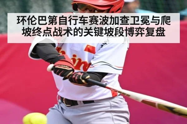 环伦巴第自行车赛波加查卫冕与爬坡终点战术的关键坡段博弈复盘