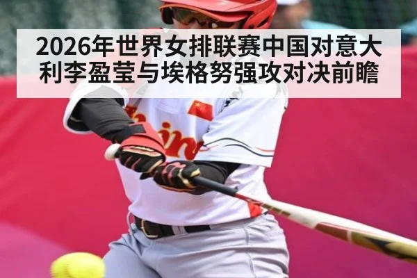 2026年世界女排联赛中国对意大利李盈莹与埃格努强攻对决前瞻