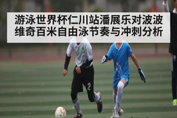 游泳世界杯仁川站潘展乐对波波维奇百米自由泳节奏与冲刺分析